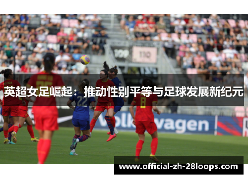 英超女足崛起：推动性别平等与足球发展新纪元