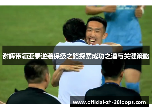 谢晖带领亚泰逆袭保级之路探索成功之道与关键策略
