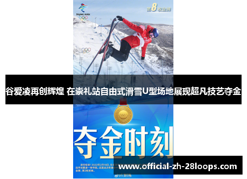 谷爱凌再创辉煌 在崇礼站自由式滑雪U型场地展现超凡技艺夺金 谷爱凌再创辉煌 在崇礼站自由式滑雪U型场地展现超凡技艺夺金