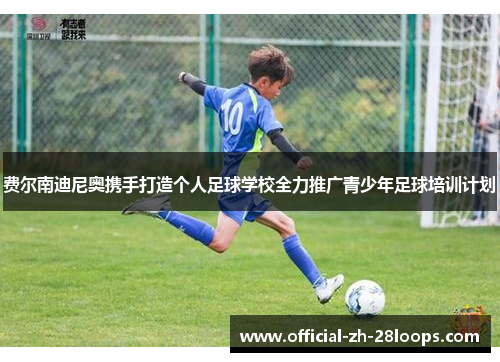 费尔南迪尼奥携手打造个人足球学校全力推广青少年足球培训计划 费尔南迪尼奥携手打造个人足球学校全力推广青少年足球培训计划