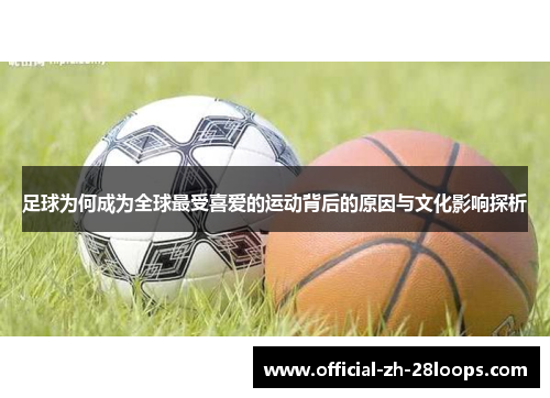 足球为何成为全球最受喜爱的运动背后的原因与文化影响探析 足球为何成为全球最受喜爱的运动背后的原因与文化影响探析