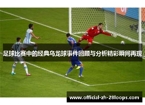 足球比赛中的经典乌龙球事件回顾与分析精彩瞬间再现 足球比赛中的经典乌龙球事件回顾与分析精彩瞬间再现