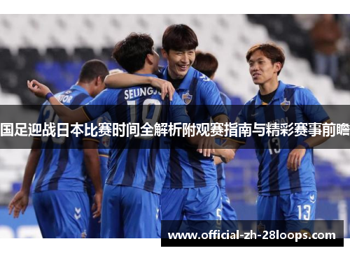 国足迎战日本比赛时间全解析附观赛指南与精彩赛事前瞻