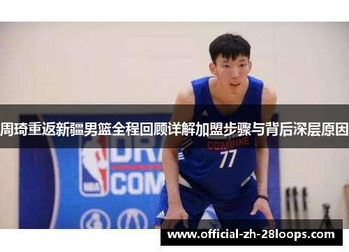 周琦重返新疆男篮全程回顾详解加盟步骤与背后深层原因