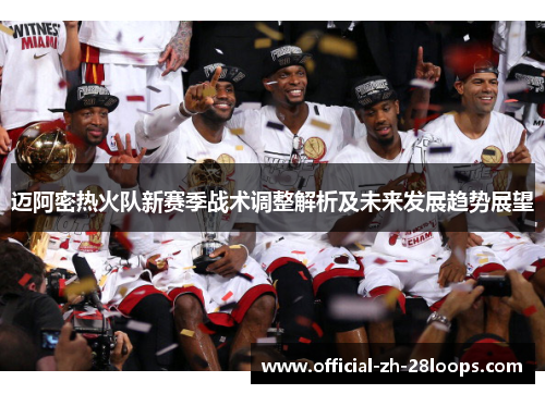 迈阿密热火队新赛季战术调整解析及未来发展趋势展望