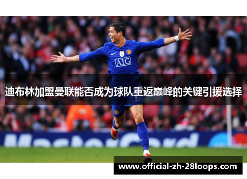 迪布林加盟曼联能否成为球队重返巅峰的关键引援选择