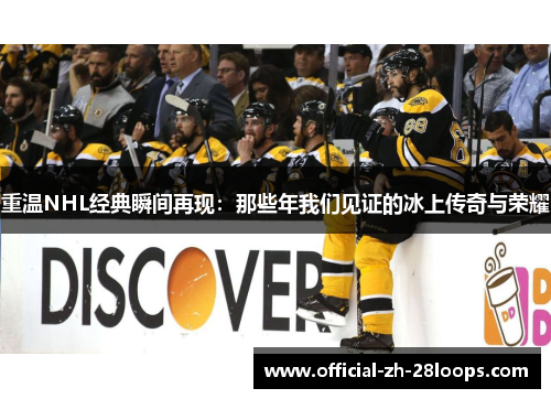 重温NHL经典瞬间再现：那些年我们见证的冰上传奇与荣耀