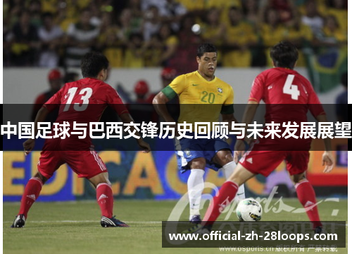 中国足球与巴西交锋历史回顾与未来发展展望