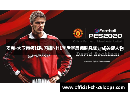 麦克·大卫带领球队闪耀NHL季后赛展现超凡实力成关键人物 麦克·大卫带领球队闪耀NHL季后赛展现超凡实力成关键人物