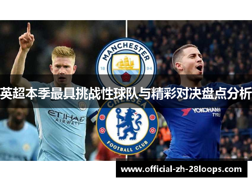 英超本季最具挑战性球队与精彩对决盘点分析