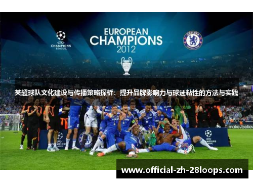 英超球队文化建设与传播策略探析:提升品牌影响力与球迷粘性的方法与实践 英超球队文化建设与传播策略探析:提升品牌影响力与球迷粘性的方法与实践
