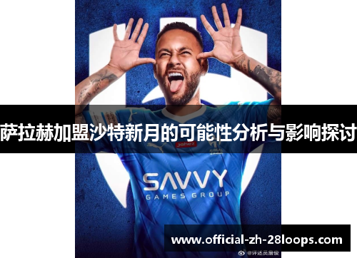 萨拉赫加盟沙特新月的可能性分析与影响探讨 萨拉赫加盟沙特新月的可能性分析与影响探讨