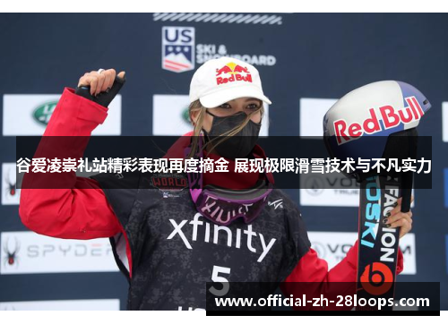 谷爱凌崇礼站精彩表现再度摘金 展现极限滑雪技术与不凡实力
