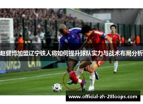 赵健博加盟辽宁铁人将如何提升球队实力与战术布局分析
