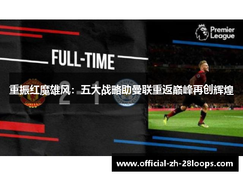 重振红魔雄风：五大战略助曼联重返巅峰再创辉煌