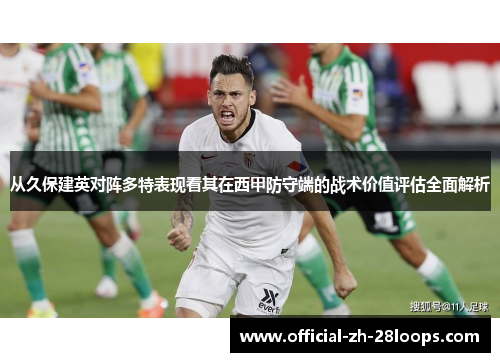 从久保建英对阵多特表现看其在西甲防守端的战术价值评估全面解析