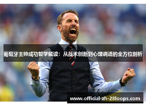葡萄牙主帅成功哲学解读：从战术创新到心理调适的全方位剖析