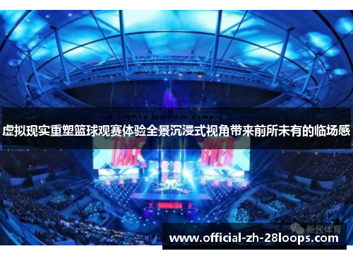 虚拟现实重塑篮球观赛体验全景沉浸式视角带来前所未有的临场感
