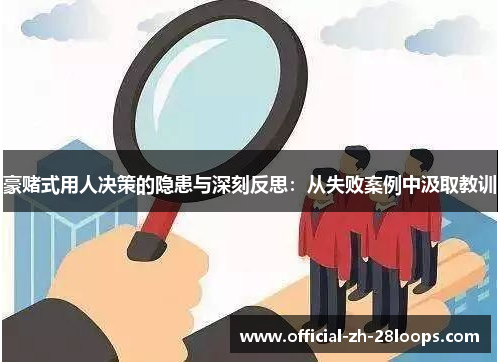 豪赌式用人决策的隐患与深刻反思：从失败案例中汲取教训