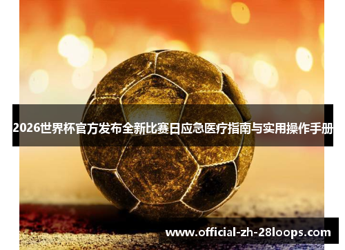 2026世界杯官方发布全新比赛日应急医疗指南与实用操作手册