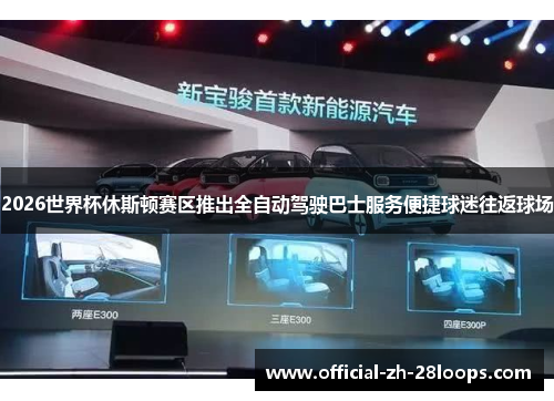 2026世界杯休斯顿赛区推出全自动驾驶巴士服务便捷球迷往返球场