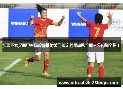 加西亚女足西甲客场冷静推射破门锁定胜局率队全取三分闪耀全场上