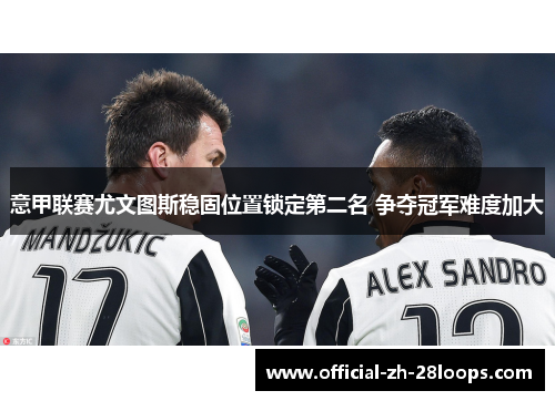 意甲联赛尤文图斯稳固位置锁定第二名 争夺冠军难度加大