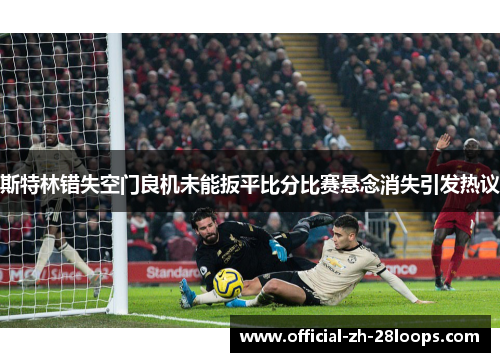 斯特林错失空门良机未能扳平比分比赛悬念消失引发热议