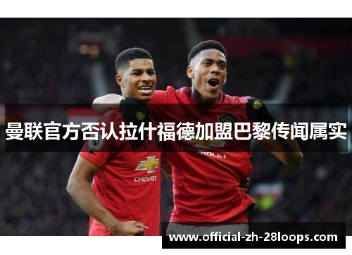 曼联官方否认拉什福德加盟巴黎传闻属实