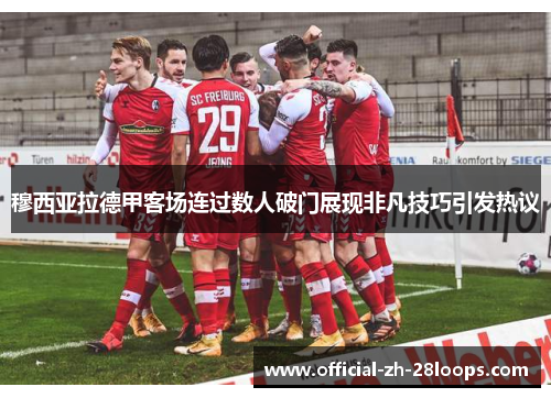 穆西亚拉德甲客场连过数人破门展现非凡技巧引发热议