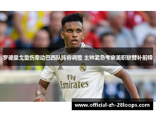 罗德里戈重伤牵动巴西队阵容调整 主帅紧急考察美职联替补前锋