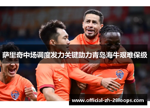 萨里奇中场调度发力关键助力青岛海牛艰难保级