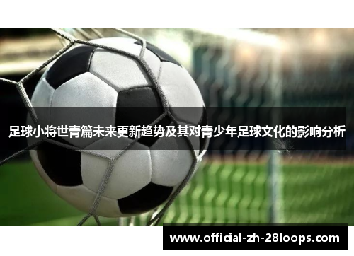 足球小将世青篇未来更新趋势及其对青少年足球文化的影响分析