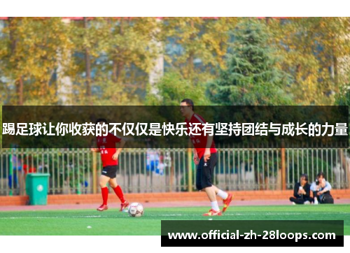 踢足球让你收获的不仅仅是快乐还有坚持团结与成长的力量