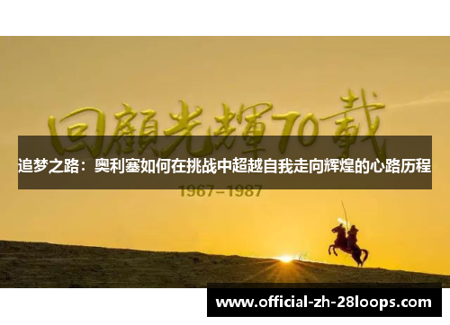 追梦之路：奥利塞如何在挑战中超越自我走向辉煌的心路历程