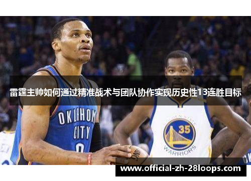 雷霆主帅如何通过精准战术与团队协作实现历史性13连胜目标 雷霆主帅如何通过精准战术与团队协作实现历史性13连胜目标