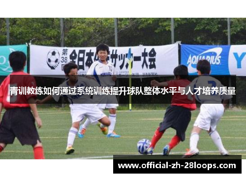 青训教练如何通过系统训练提升球队整体水平与人才培养质量
