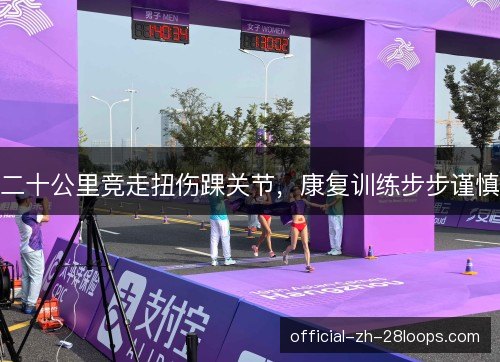二十公里竞走扭伤踝关节,康复训练步步谨慎 二十公里竞走扭伤踝关节,康复训练步步谨慎
